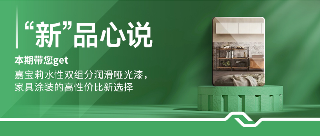 “新”品心说 | 嘉宝莉家具漆：出色性能，性价比看得见！